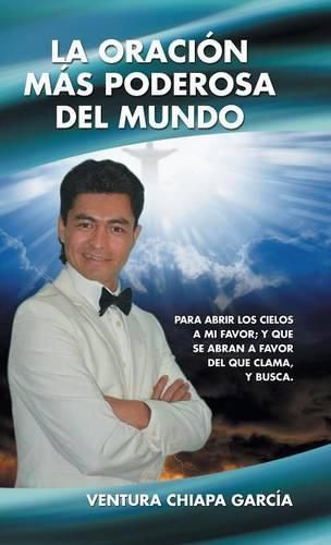 Cover image for La Oracion Mas Poderosa del Mundo: Para Abrir Los Cielos a Mi Favor; Y Que Se Abran a Favor del Que Clama, y Busca.