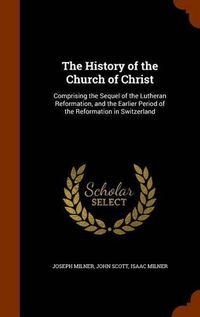 Cover image for The History of the Church of Christ: Comprising the Sequel of the Lutheran Reformation, and the Earlier Period of the Reformation in Switzerland