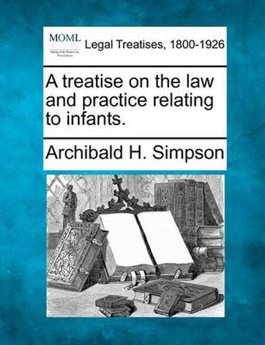 Cover image for A treatise on the law and practice relating to infants.