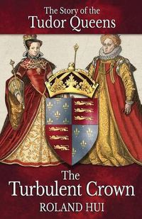 Cover image for The Turbulent Crown: The Story of the Tudor Queens