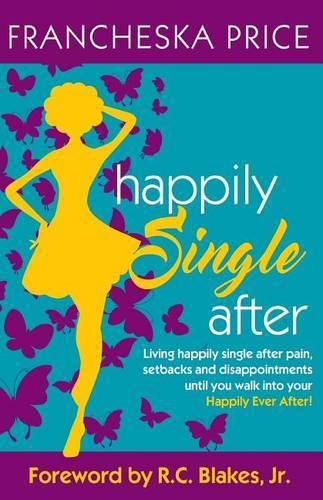 Happily Single After: Living happily single after pain, heartbreaks and disappointments until you walk into your Happily Ever After