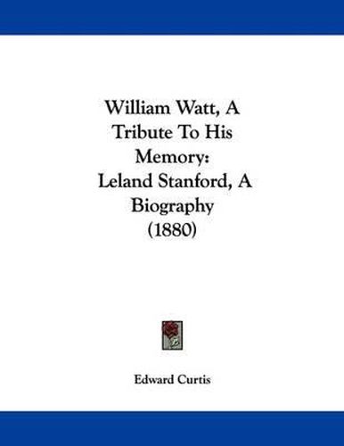 Cover image for William Watt, a Tribute to His Memory: Leland Stanford, a Biography (1880)