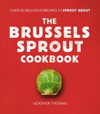 Cover image for The Brussels Sprout Cookbook: Over 60 Delicious Recipes to Sprout About