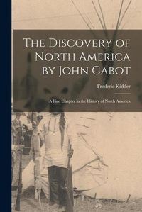 Cover image for The Discovery of North America by John Cabot [microform]: a First Chapter in the History of North America