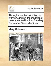 Cover image for Thoughts on the Condition of Women, and on the Injustice of Mental Subordination. by Mary Robinson. Second Edition.