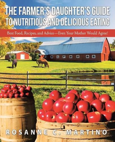 Cover image for The Farmer's Daughter's Guide to Nutritious and Delicious Eating: Best Food, Recipes, and Advice-Even Your Mother Would Agree!