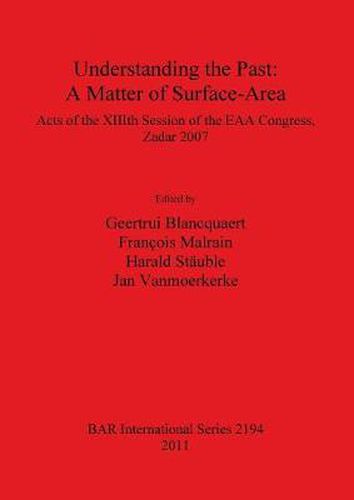 Cover image for Understanding the Past: a Matter of Surface-Area: Acts of the XIIIth Session of the EAA Congress, Zadar 2007