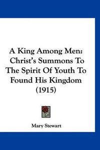 Cover image for A King Among Men: Christ's Summons to the Spirit of Youth to Found His Kingdom (1915)