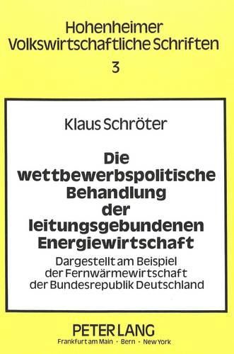 Cover image for Die Wettbewerbspolitische Behandlung Der Leitungsgebundenen Energiewirtschaft: Dargestellt Am Beispiel Der Fernwaermewirtschaft Der Bundesrepublik Deutschland