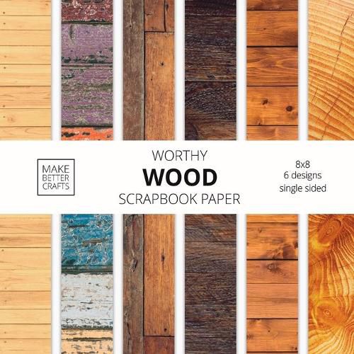 Cover image for Worthy Wood Scrapbook Paper: 8x8 Designer Wood Grain Patterns for Decorative Art, DIY Projects, Homemade Crafts, Cool Art Ideas