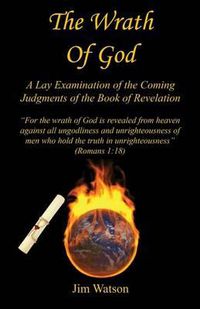 Cover image for The Wrath of God - A Lay Examination of the Coming Judgments of the Book of Revelation