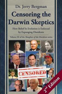 Cover image for Censoring the Darwin Skeptics - Volume III in the Slaughter of the Dissidents Trilogy (2nd Edition): How Belief In Evolution is Enforced by Expunging Dissidents