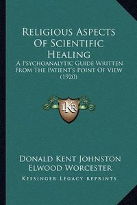 Cover image for Religious Aspects of Scientific Healing: A Psychoanalytic Guide Written from the Patient's Point of View (1920)