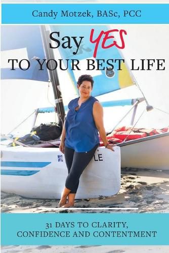 Cover image for Say Yes To Your Best Life: 31 Days To Clarity, Confidence and Contentment