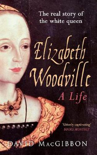 Cover image for Elizabeth Woodville - A Life: The Real Story of the 'White Queen