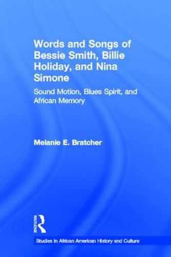 Cover image for Words and Songs of Bessie Smith, Billie Holiday, and Nina Simone: Sound Motion, Blues Spirit, and African Memory