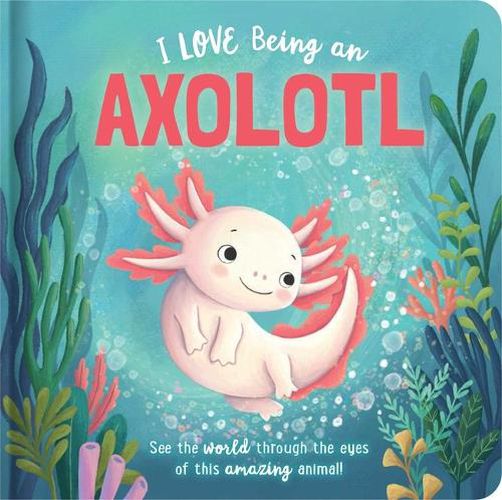 Cover image for I Love Being an Axolotl: Padded Board Book