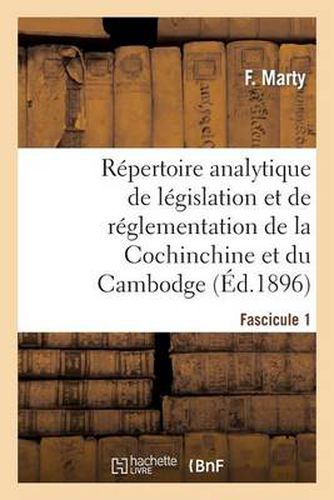 Cover image for Repertoire Analytique de Legislation Et de Reglementation de la Cochinchine Et Du Cambodge: : Partie Complementaire. 1er Fascicule, Du 1er Janvier 1889 Au 31 Decembre 1895