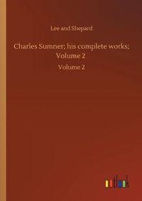 Cover image for Charles Sumner; his complete works; Volume 2: Volume 2