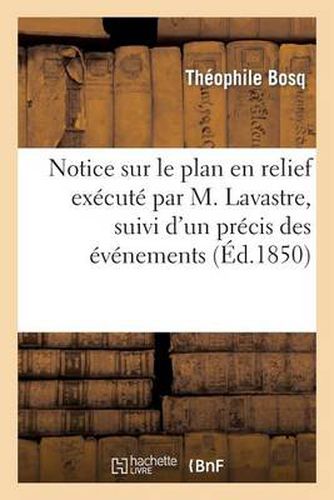 Cover image for Notice Sur Le Plan En Relief Execute Par M. Lavastre, Suivi d'Un Precis Des Evenements: Des 22 Et 23 Juin 1848