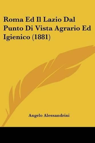 Cover image for Roma Ed Il Lazio Dal Punto Di Vista Agrario Ed Igienico (1881)