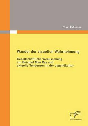 Cover image for Wandel der visuellen Wahrnehmung: Gesellschaftliche Voraussehung am Beispiel Man Ray und aktuelle Tendenzen in der Jugendkultur