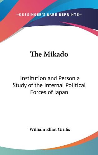 Cover image for The Mikado: Institution and Person a Study of the Internal Political Forces of Japan