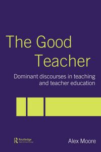 Cover image for The Good Teacher: Dominant discourses in teaching and teacher education