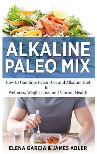 Cover image for Alkaline Paleo Mix: How to Combine Paleo Diet and Alkaline Diet for Wellness, Weight Loss, and Vibrant Health