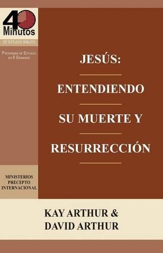 Jesus: Entendiendo Su Muerte y Resurreccion - Un Estudio de Marcos 14-16 / Jesus: Understanding His Death and Resurrection - A Study of Mark 14-16