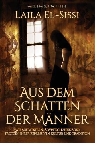 Cover image for Aus dem Schatten der Manner: Zwei Schwestern, agyptische Teenager, trotzen ihrer repressiven Kultur und Tradition