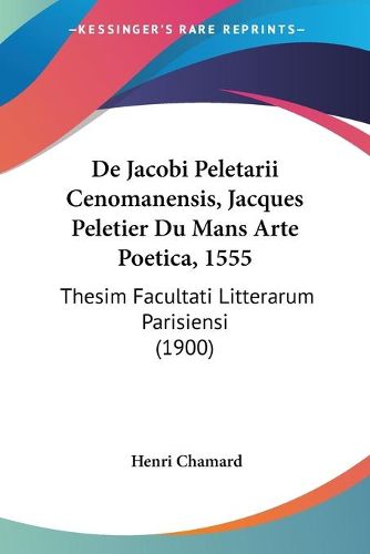 Cover image for de Jacobi Peletarii Cenomanensis, Jacques Peletier Du Mans Arte Poetica, 1555: Thesim Facultati Litterarum Parisiensi (1900)