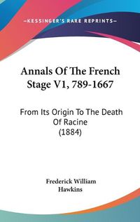 Cover image for Annals of the French Stage V1, 789-1667: From Its Origin to the Death of Racine (1884)