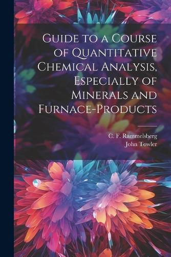 Cover image for Guide to a Course of Quantitative Chemical Analysis, Especially of Minerals and Furnace-products