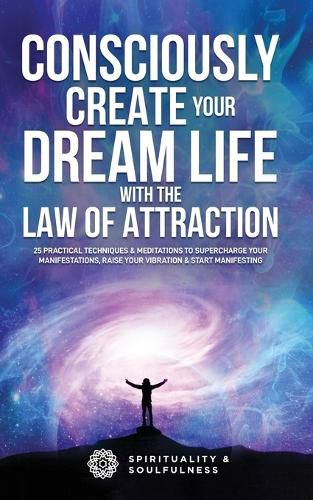 Cover image for Consciously Create Your Dream Life with the Law Of Attraction: 25 Practical Techniques & Meditations to Supercharge Your Manifestations, Raise Your Vibration, & Start Manifesting