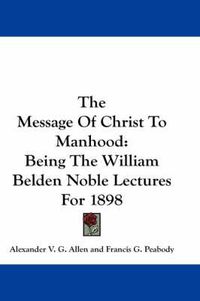 Cover image for The Message of Christ to Manhood: Being the William Belden Noble Lectures for 1898