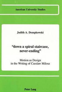 Cover image for Down a Spiral Staircase, Never-Ending: Motion as Design in the Writing of Czeslaw Milosz