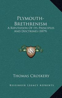 Cover image for Plymouth-Brethrenism: A Refutation of Its Principles and Doctrines (1879)