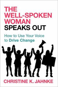Cover image for The Well-Spoken Woman Speaks Out: How to Use Your Voice to Drive Change