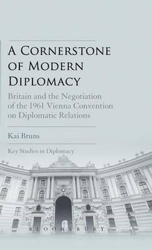 Cover image for A Cornerstone of Modern Diplomacy: Britain and the Negotiation of the 1961 Vienna Convention on Diplomatic Relations