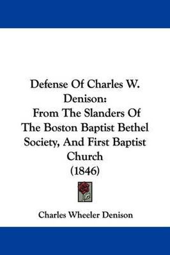 Cover image for Defense Of Charles W. Denison: From The Slanders Of The Boston Baptist Bethel Society, And First Baptist Church (1846)