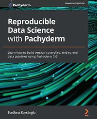 Cover image for Reproducible Data Science with Pachyderm: Learn how to build version-controlled, end-to-end data pipelines using Pachyderm 2.0