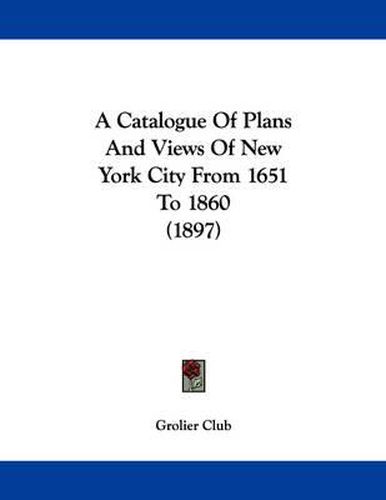 Cover image for A Catalogue of Plans and Views of New York City from 1651 to 1860 (1897)