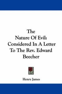 Cover image for The Nature Of Evil: Considered In A Letter To The Rev. Edward Beecher