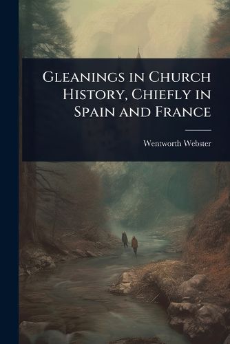 Cover image for Gleanings in Church History, Chiefly in Spain and France