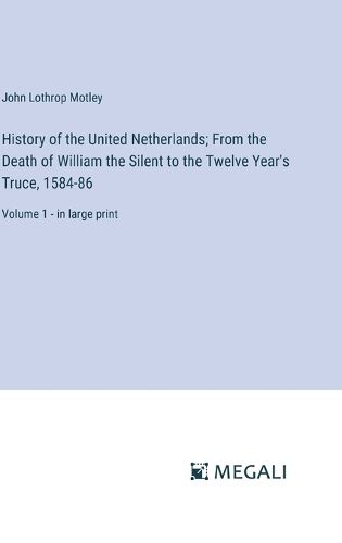 Cover image for History of the United Netherlands; From the Death of William the Silent to the Twelve Year's Truce, 1584-86