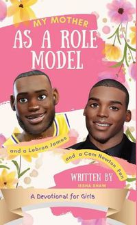 Cover image for My Mother as a Role Model and a LeBron James and Cam Newton Fan: A Devotional for Girls 9-12