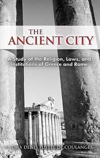 Cover image for The Ancient City: A Study of the Religion, Laws, and Institutions of Greece and Rome