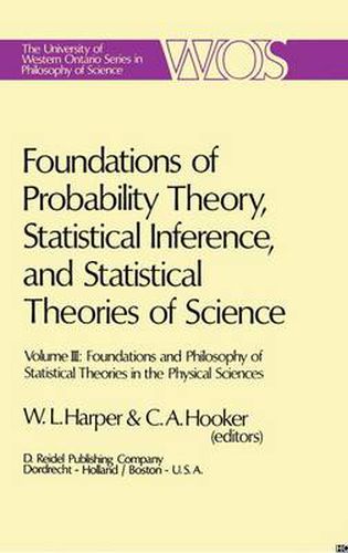 Cover image for Foundations of Probability Theory, Statistical Inference, and Statistical Theories of Science: Volume III Foundations and Philosophy of Statistical Theories in the Physical Sciences