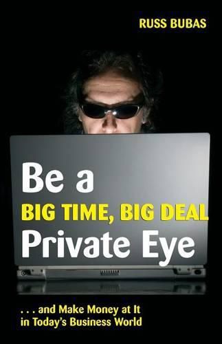 Cover image for Be a Big Time, Big Deal Private Eye: And Make Money at It in Today's Business Wo